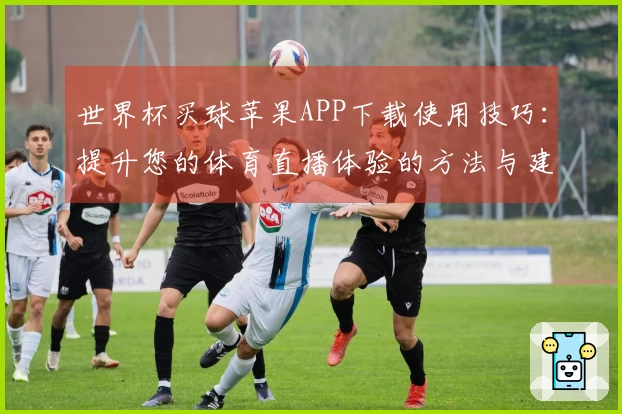 世界杯买球苹果APP下载使用技巧：提升您的体育直播体验的方法与建议