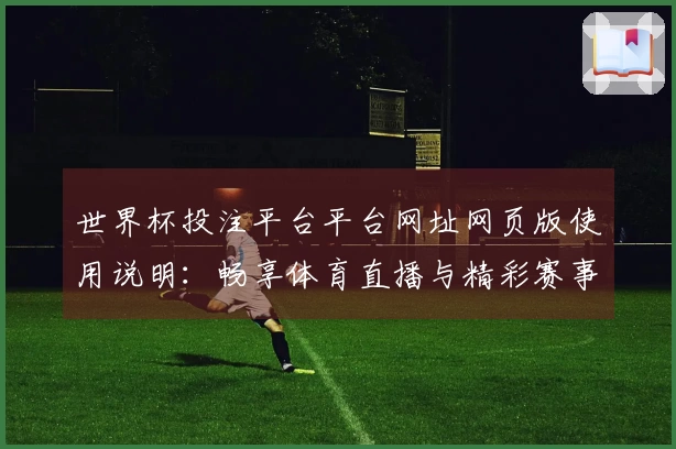世界杯投注平台平台网址网页版使用说明：畅享体育直播与精彩赛事入口指引