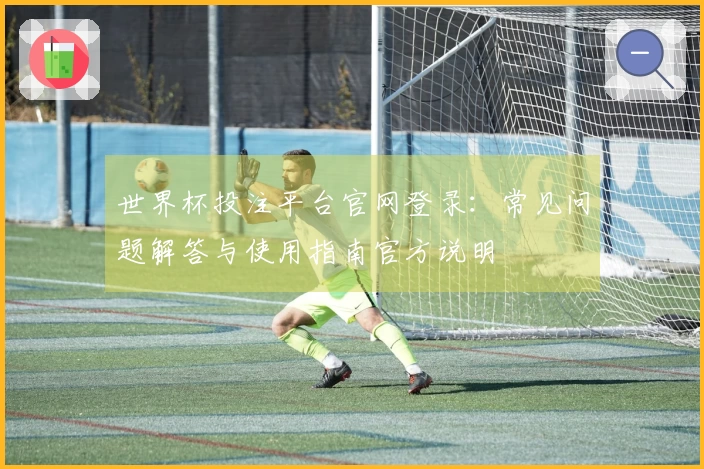 世界杯投注平台官网登录：常见问题解答与使用指南官方说明