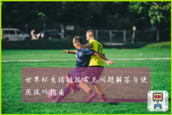世界杯竞猜链接常见问题解答与使用技巧指南