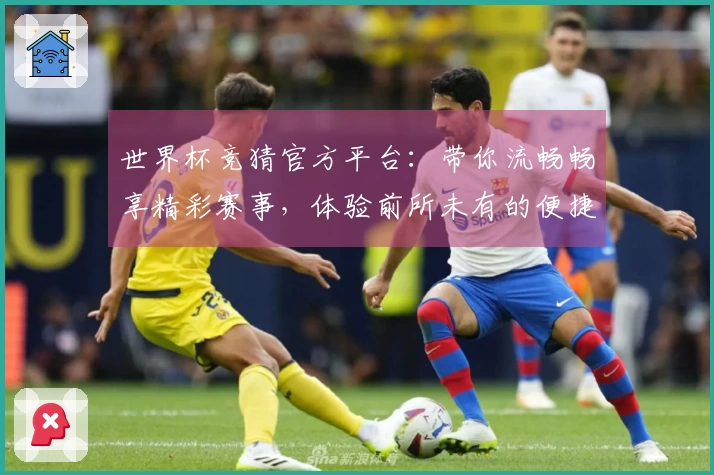 世界杯竞猜官方平台：带你流畅畅享精彩赛事，体验前所未有的便捷界面。