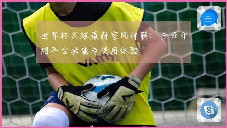世界杯买球最新官网详解：全面介绍平台功能与使用体验